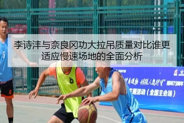 李诗沣与奈良冈功大拉吊质量对比谁更适应慢速场地的全面分析